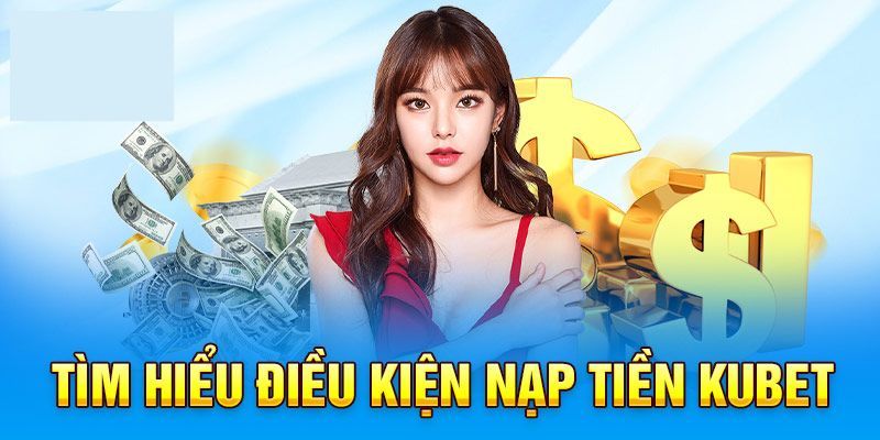 Nạp Tiền Kubet Đơn Giản, Tiện Lợi, An Toàn Từ A Đến Z 5 Thương hiệu quy định về điều khoản nạp tiền