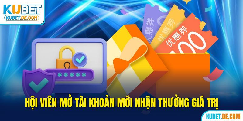 Hội viên mở tài khoản mới nhận thưởng giá trị